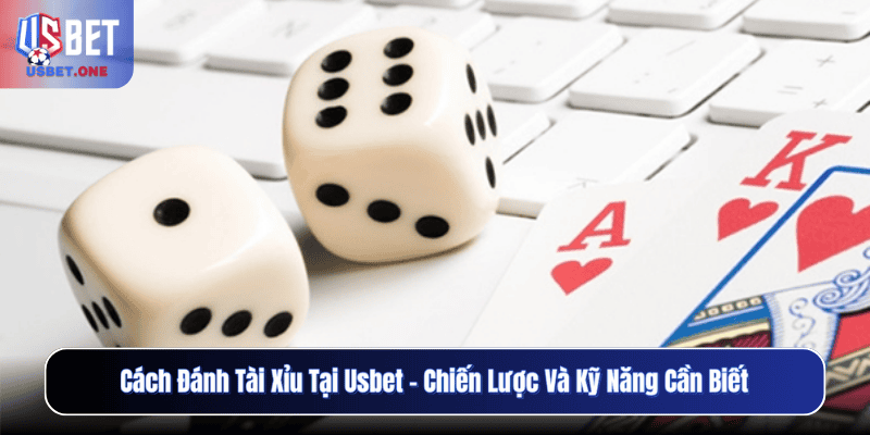 Cách Đánh Tài Xỉu Tại Usbet – Chiến Lược Và Kỹ Năng Cần Biết
