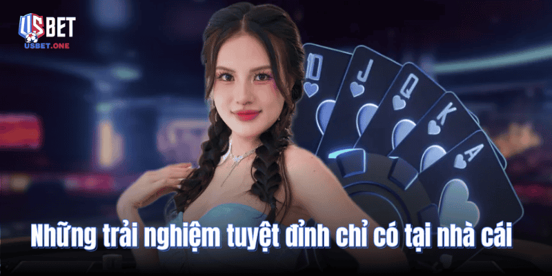 Những trải nghiệm tuyệt đỉnh chỉ có tại nhà cái