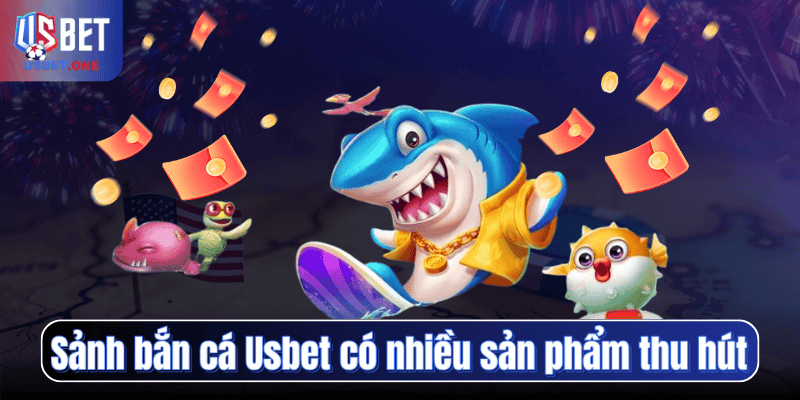 Sảnh bắn cá Usbet có nhiều sản phẩm thu hút