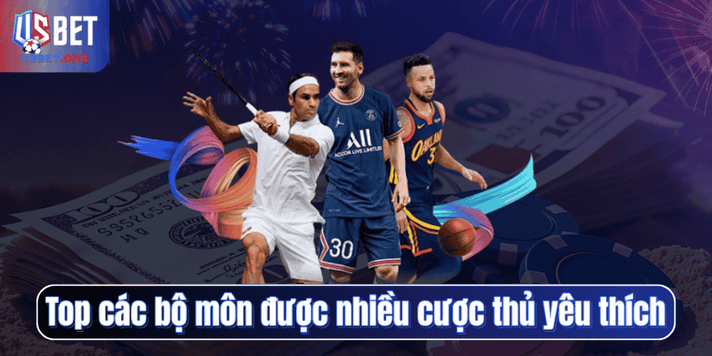 Top các bộ môn được nhiều cược thủ yêu thích